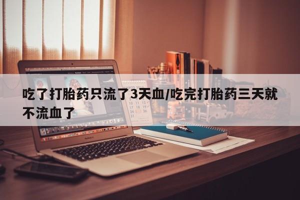 米非米索私人微信,打胎药私人店吃了打胎药只流了3天血/吃完打胎药三天就不流血了