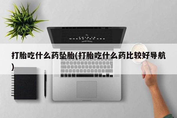米非米索私人微信,打胎药私人店打胎吃什么药坠胎(打胎吃什么药比较好导航)