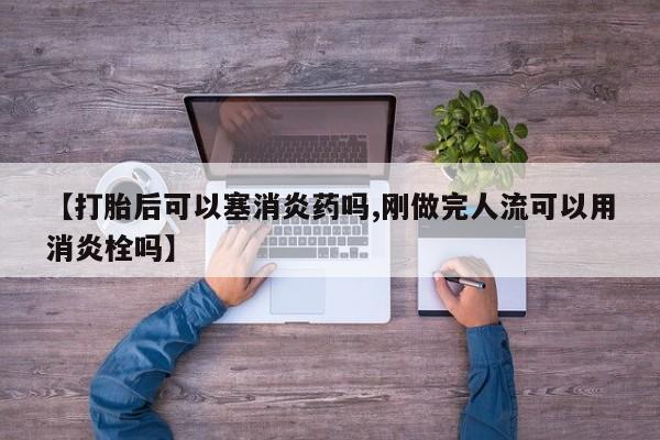 米非米索私人微信,打胎药私人店【打胎后可以塞消炎药吗,刚做完人流可以用消炎栓吗】