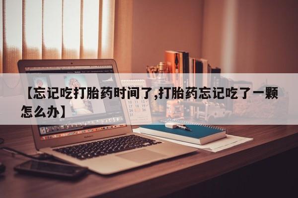 米非米索私人微信,打胎药私人店【忘记吃打胎药时间了,打胎药忘记吃了一颗怎么办】