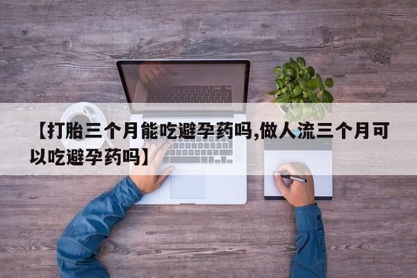 米非米索私人微信,打胎药私人店【打胎三个月能吃避孕药吗,做人流三个月可以吃避孕药吗】