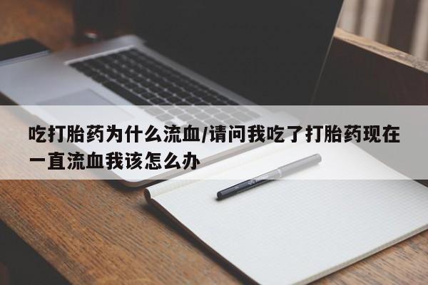 米非米索私人微信,打胎药私人店吃打胎药为什么流血/请问我吃了打胎药现在一直流血我该怎么办