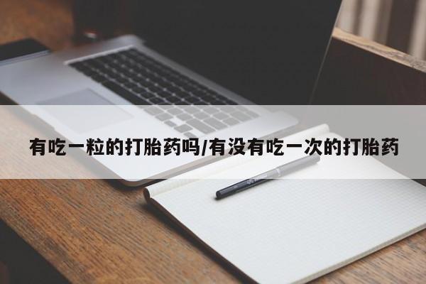 米非米索私人微信,打胎药私人店有吃一粒的打胎药吗/有没有吃一次的打胎药