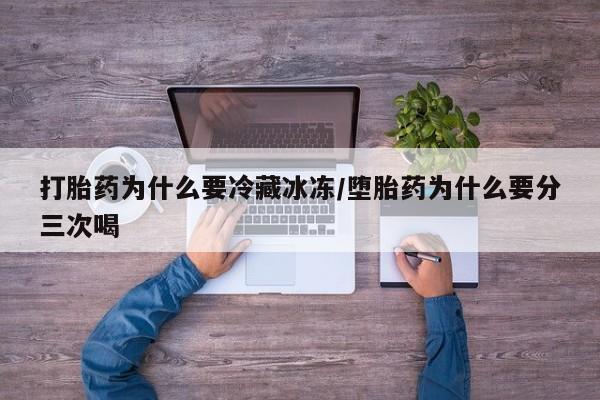 米非米索私人微信,打胎药私人店打胎药为什么要冷藏冰冻/堕胎药为什么要分三次喝