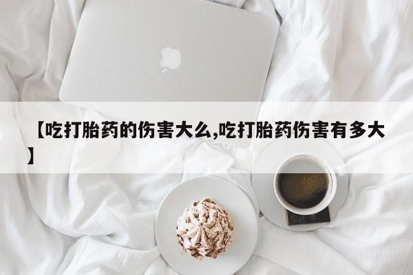 米非米索私人微信,打胎药私人店【吃打胎药的伤害大么,吃打胎药伤害有多大】