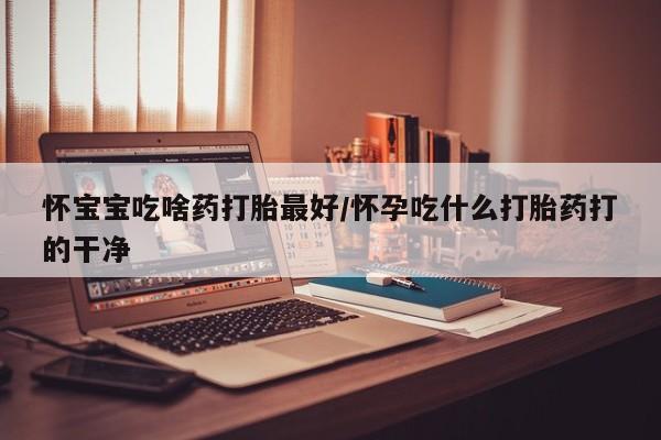 米非米索私人微信,打胎药私人店怀宝宝吃啥药打胎最好/怀孕吃什么打胎药打的干净