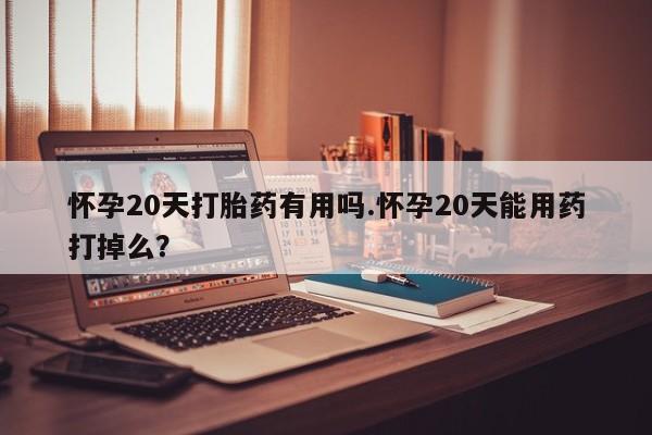 米非米索私人微信,打胎药私人店怀孕20天打胎药有用吗.怀孕20天能用药打掉么？