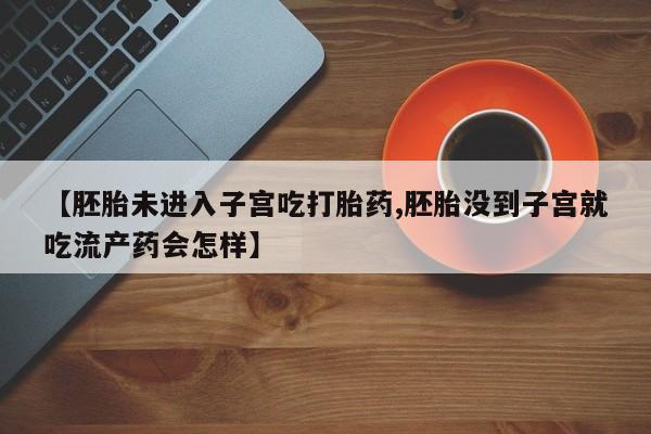 米非米索私人微信,打胎药私人店【胚胎未进入子宫吃打胎药,胚胎没到子宫就吃流产药会怎样】
