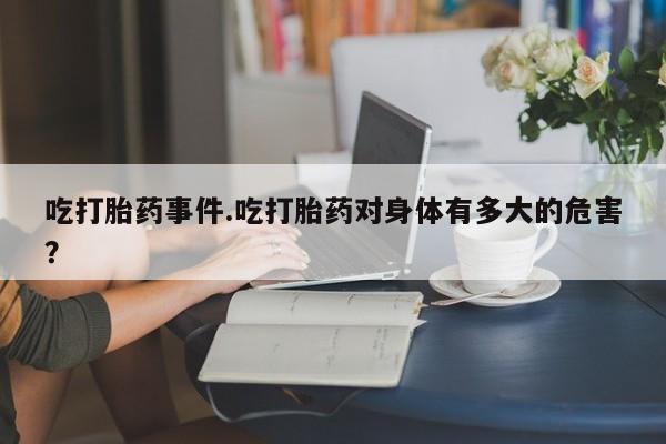 米非米索私人微信,打胎药私人店吃打胎药事件.吃打胎药对身体有多大的危害？