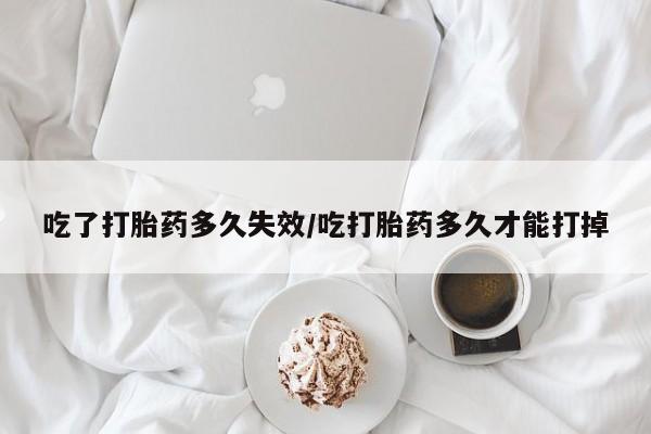 米非米索私人微信,打胎药私人店吃了打胎药多久失效/吃打胎药多久才能打掉