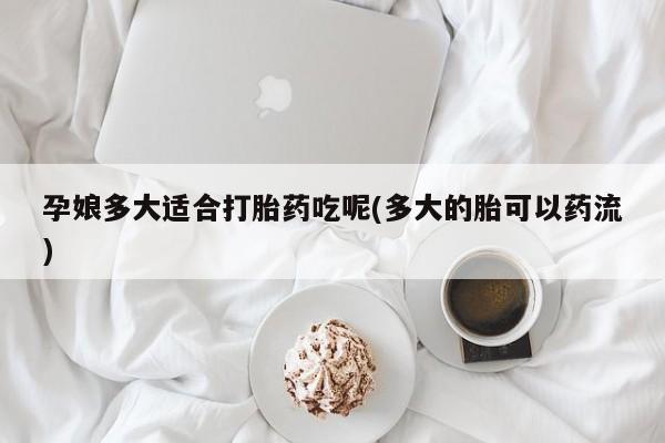 米非米索私人微信,打胎药私人店孕娘多大适合打胎药吃呢(多大的胎可以药流)