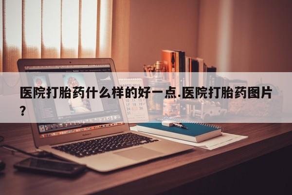 米非米索私人微信,打胎药私人店医院打胎药什么样的好一点.医院打胎药图片？