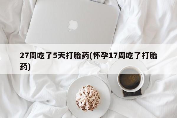 米非米索私人微信,打胎药私人店27周吃了5天打胎药(怀孕17周吃了打胎药)