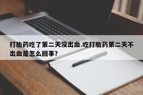 米非米索私人微信,打胎药私人店打胎药吃了第二天没出血.吃打胎药第二天不出血是怎么回事？