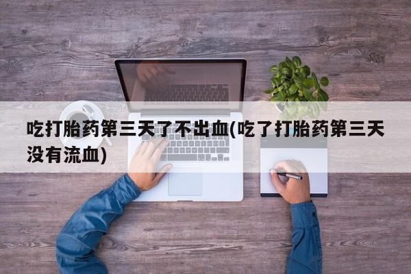 米非米索私人微信,打胎药私人店吃打胎药第三天了不出血(吃了打胎药第三天没有流血)