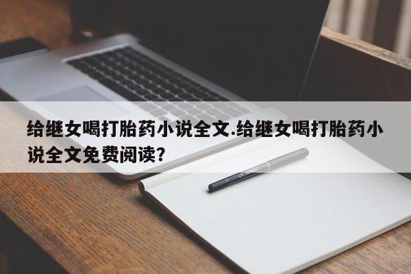 米非米索私人微信,打胎药私人店给继女喝打胎药小说全文.给继女喝打胎药小说全文免费阅读？