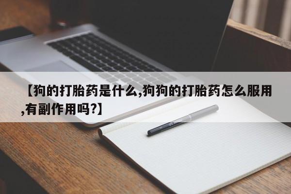 米非米索私人微信,打胎药私人店【狗的打胎药是什么,狗狗的打胎药怎么服用,有副作用吗?】