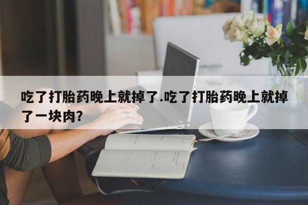 米非米索私人微信,打胎药私人店吃了打胎药晚上就掉了.吃了打胎药晚上就掉了一块肉？