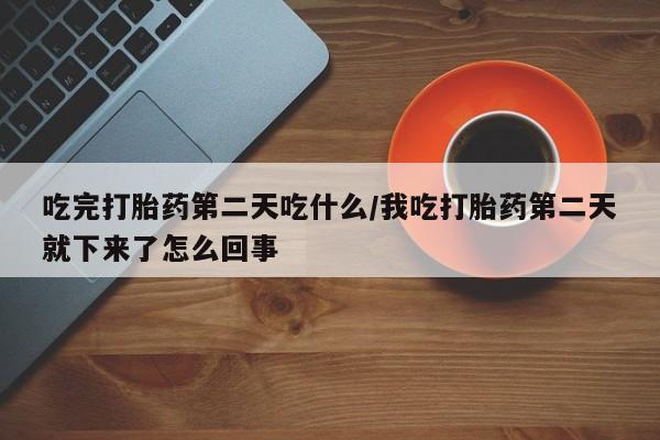 米非米索私人微信,打胎药私人店吃完打胎药第二天吃什么/我吃打胎药第二天就下来了怎么回事